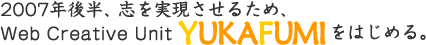 2007年後半、志を実現させるため、Web Creative Unit YUKAFUMI をはじめる